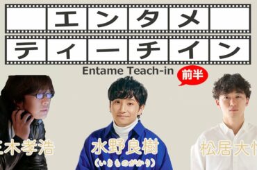 水野良樹(いきものがかり)×松居大悟×三木孝浩でエンタメティーチイン 前半