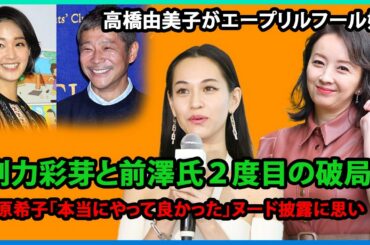 高橋由美子がエープリルフール婚！剛力彩芽と前澤氏２度目の破局 !  ​水原希子「本当にやって良かった」ヌード披露に思い