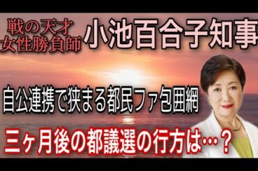 どうする、戦の天才・小池百合子知事！自公が連携で狭まる都民ファ包囲網、三ヶ月後の都議選の行方は…？