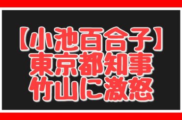 【小池百合子】東京都知事、竹山に激怒！
