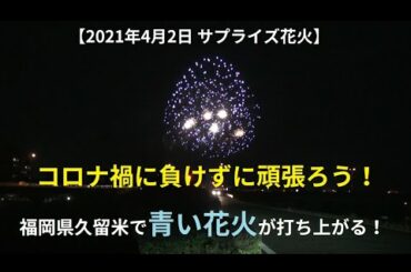 【2021年4月2日 サプライズ花火】コロナ禍に負けずに頑張ろう！福岡県久留米で青い花火が打ち上がる！