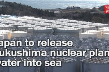 Japan to release water from Fukushima nuclear power plant into sea