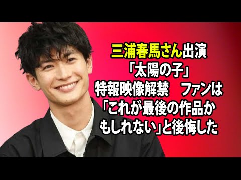 無料 芸能 ニュース 24時間 | 三浦春馬さん出演「太陽の子」特報映像解禁　ファンは「これが最後の作品かもしれない」と後悔した
