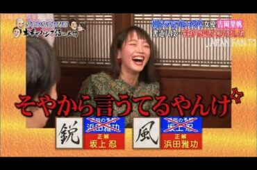 『ダウンタウンなう』吉岡里帆 がダウンタウンなうで衝撃告白「15歳からずっと彼氏 ...漢字でダウンタウン・坂上を例えると？ PART 4
