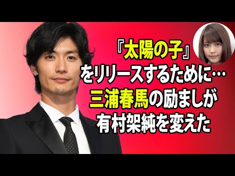 無料 芸能 ニュース 24時間 |『太陽の子』をリリースするために…三浦春馬の励ましが有村架純を変えた