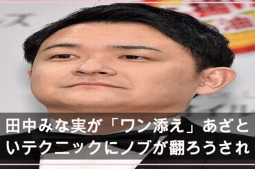 田中みな実が「ワン添え」あざといテクニックにノブが翻ろうされる (2021年4月18日掲載) - ライブドアニュース