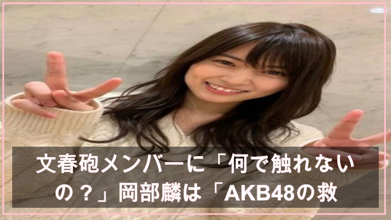 文春砲メンバーに「何で触れないの？」岡部麟は「AKB48の救世主」か (2021年4月20日掲載) - ライブドアニュース