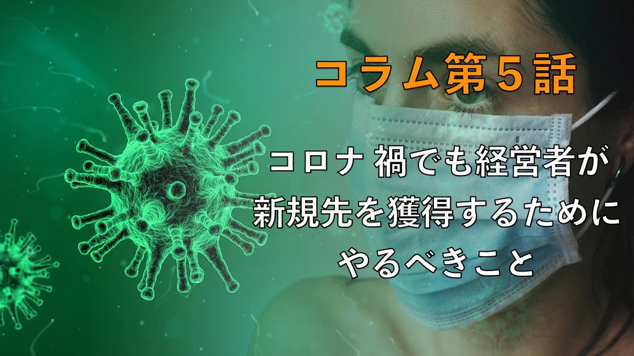 今週のコラム　第５話：コロナ禍でも経営者が新規取引先を獲得するためにやるべきこと