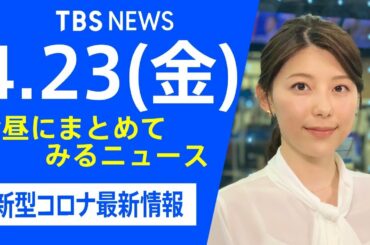 【LIVE】お昼にまとめてみるニュース TBS/JNNダイジェスト 新型コロナ最新情報（4月23日）