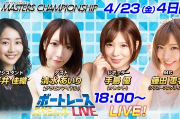 ボートレース｜｜藤田恵名・手島優・グラビアアイドル清水あいりが登場！|4月23日（金）18:00～｜プレミアムGⅠ第22回マスターズチャンピオン4日目8R～12R｜ボートレーススペシャルLIVE