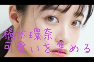 【橋本環奈】可愛いを集める Kanna Hashimoto cute selection