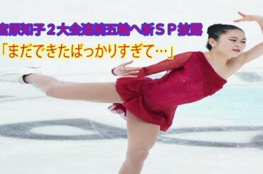 宮原知子２大会連続五輪へ新ＳＰ披露「まだできたばっかりすぎて…」