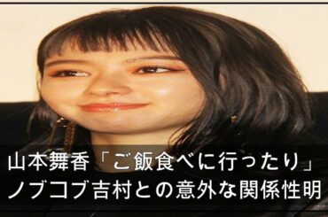 山本舞香「ご飯食べに行ったり」ノブコブ吉村との意外な関係性明かす (2021年4月24日掲載) - ライブドアニュース