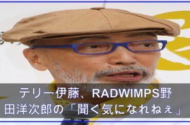 テリー伊藤、RADWIMPS野田洋次郎の「聞く気になれねぇ」投稿に指摘 (2021年4月25日掲載) - ライブドアニュース