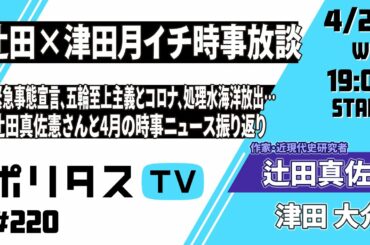 辻田×津田月イチ時事放談｜緊急事態宣言、五輪至上主義とコロナ、処理水海洋放出、名古屋市長選……。辻田真佐憲さんと4月の時事ニュースを振り返り（4/28） #ポリタスTV