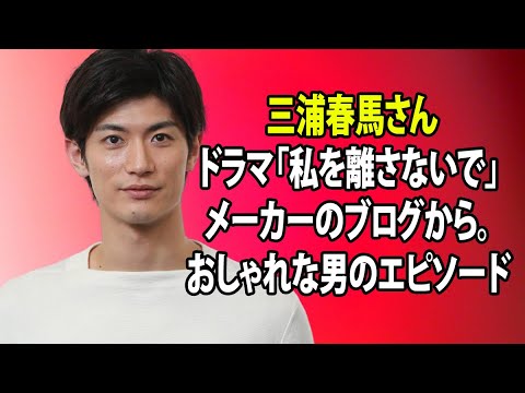 無料 芸能 ニュース 24時間 | 三浦春馬さんドラマ「私を離さないで」メーカーのブログから。 おしゃれな男のエピソード