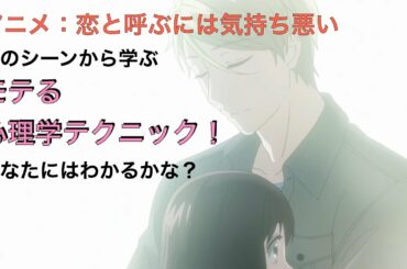 アニメ：好きと呼ぶには気持ち悪いでモテる心理学テクニックを学ぶ！『明日使えるモテるを科学する！アニメ心理学』