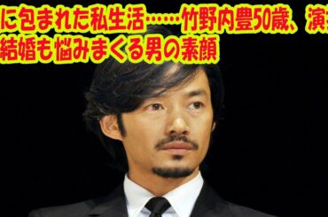 謎に包まれた私生活……竹野内豊50歳、演技も結婚も悩みまくる男の素顔