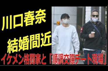 川口春奈 結婚間近！　イケメン格闘家と「順調交際デート現場」