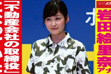 日テレ 岩田絵里奈 アナ「 不動産会社 の 取締役 」になっていた NEWSポストセブン