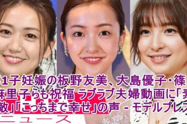 第1子妊娠の板野友美、大島優子・篠田麻里子らも祝福 ラブラブ夫婦動画に「素敵」「こっちまで幸せ」の声 - モデルプレス