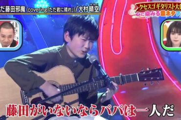 はるく大村晴空 歌う「ただ藤田邪魔 (covering「ただ君に晴れ」)」千鳥のクセがスゴいネタGP 2時間SP 2021年5月13日
