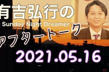 2021.05.16 有吉弘行のSUNDAY NIGHT DREAMER アフタートーク