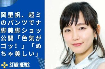 吉岡里帆、超ミニのパンツでナマ脚美脚ショット公開「色気がスゴッ！」「めっちゃ美しい」  Star news