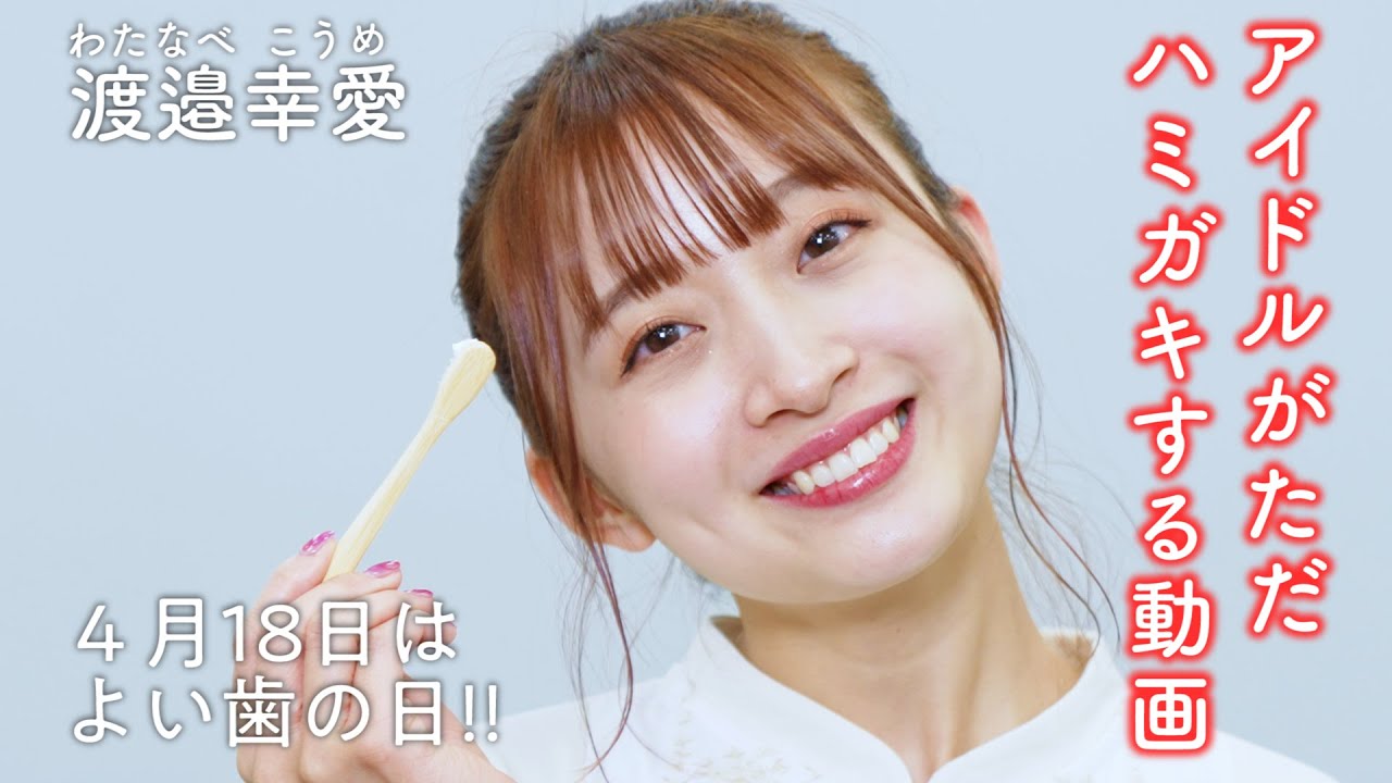 アイドルがただハミガキする動画 ~渡邉幸愛 編~ 4月18日は「よい歯の日」!