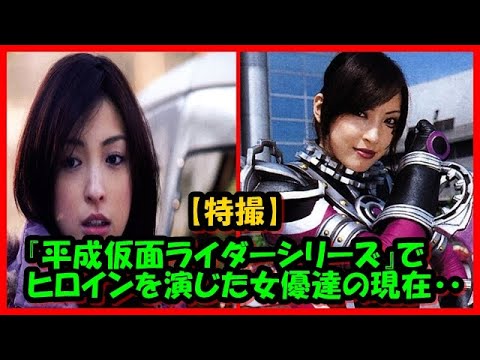 【特撮】平成の『仮面ライダーシリーズ』でヒロインを演じた女優達の現在・・