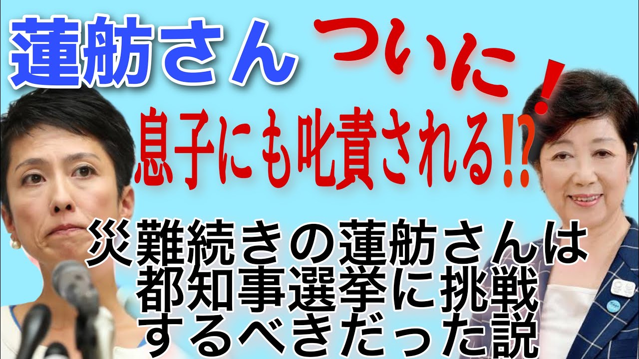 蓮舫さん、ついに息子にも叱責される?!災難続きの蓮舫さんは、都知事選挙に挑戦するべきだった説