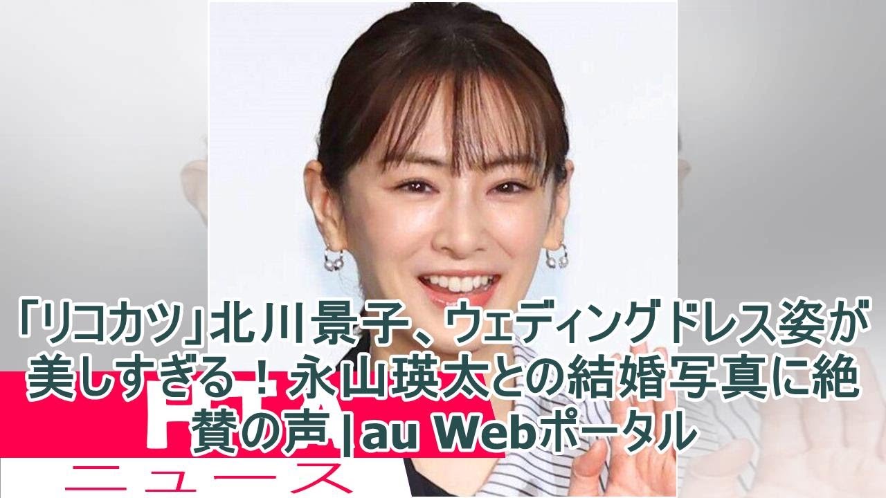 「リコカツ」北川景子、ウェディングドレス姿が美しすぎる!永山瑛太との結婚写真に絶賛の声|au Webポータル