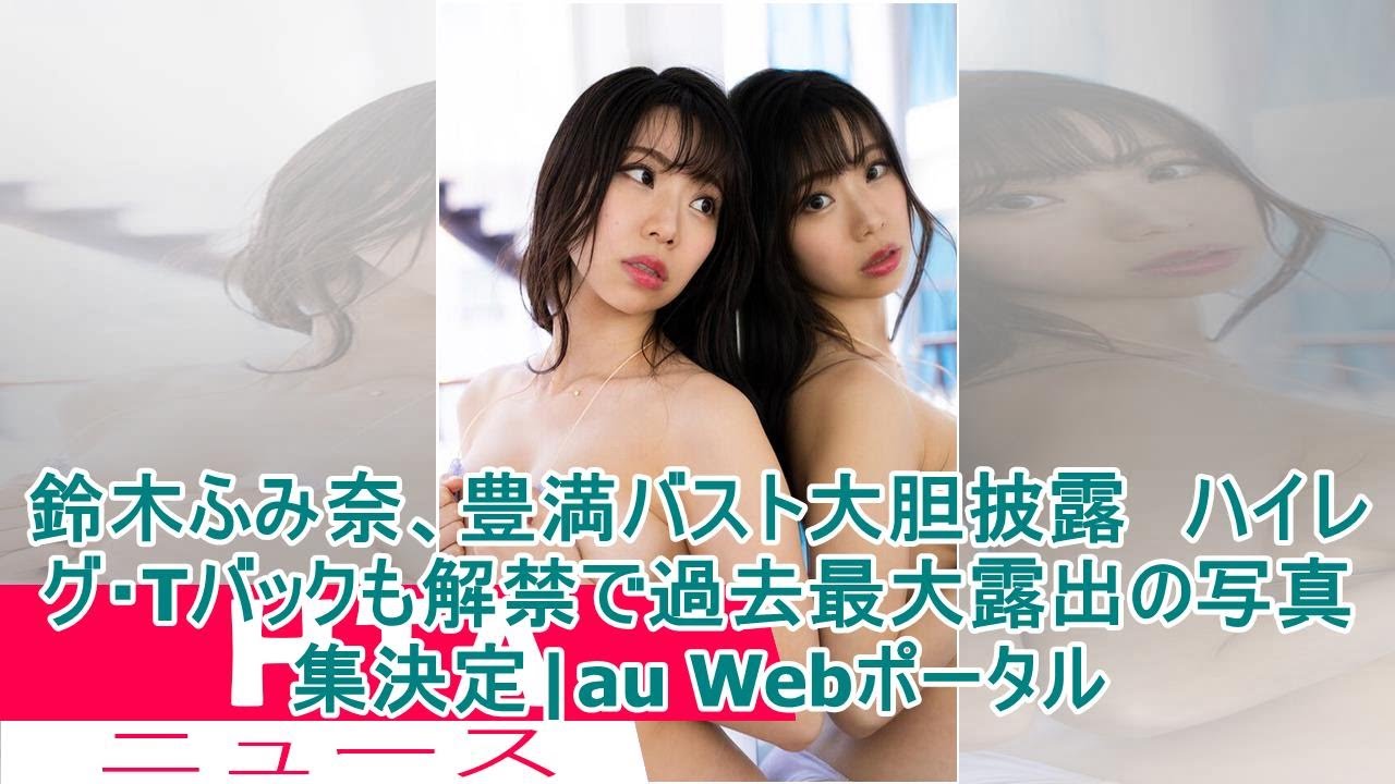 鈴木ふみ奈、豊満バスト大胆披露 ハイレグ・Tバックも解禁で過去最大露出の写真集決定|au Webポータル