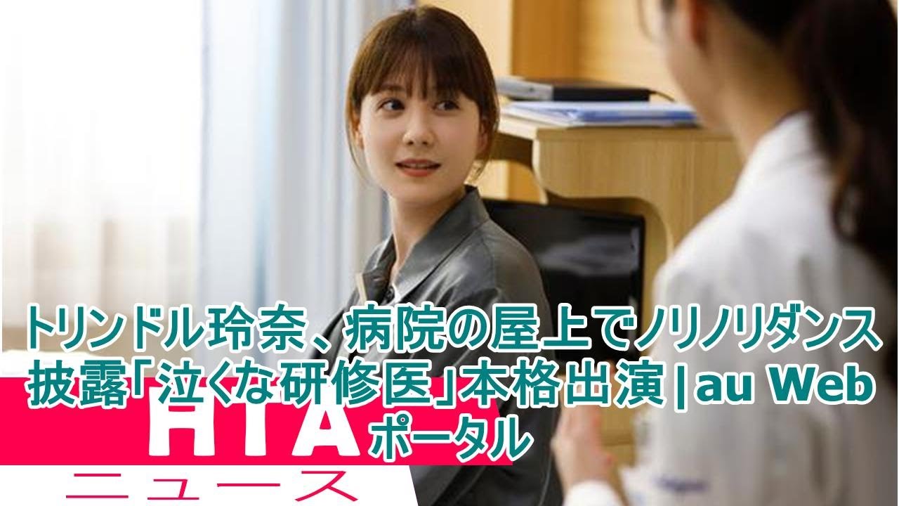トリンドル玲奈、病院の屋上でノリノリダンス披露「泣くな研修医」本格出演|au Webポータル