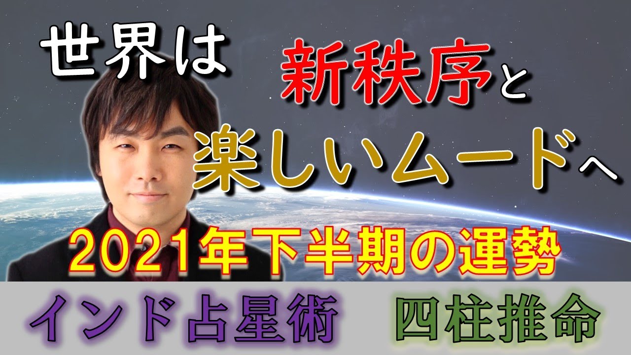 【2021年 運勢】2021年の下半期の運勢をインド占星術、四柱推命で占う!日本はどうなる?世界は新しい秩序から楽しいムードへ?