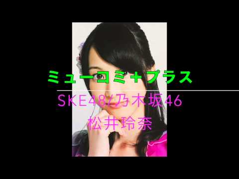 2015/02/23 ミューコミ+プラス SKE48/乃木坂46松井玲奈