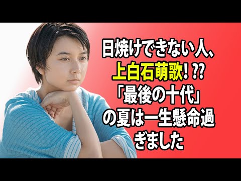 無料 芸能 ニュース 24時間 | 日焼けできない人、上白石萌歌! ?? 「最後の十代」の夏は一生懸命過ぎました