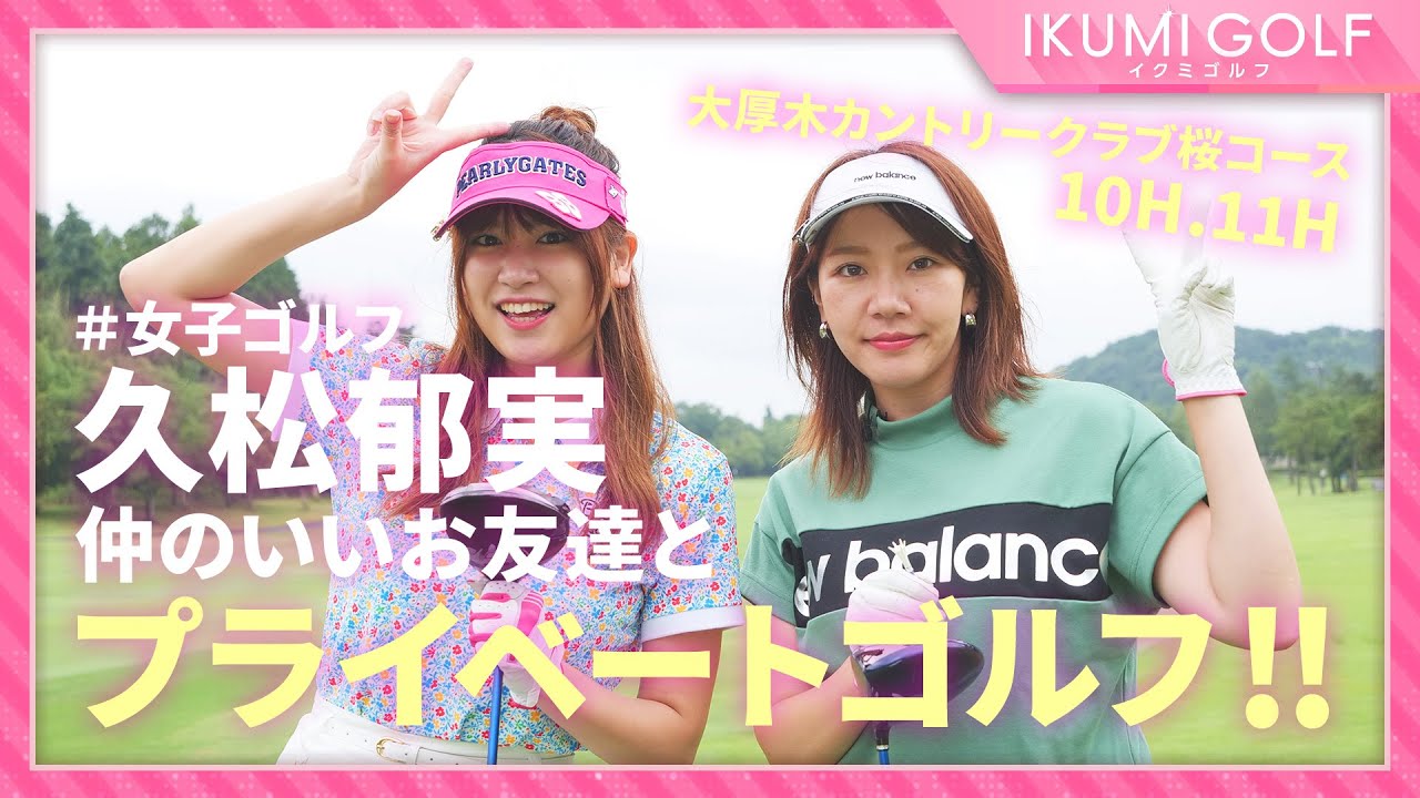 【女子ゴルフ】久松郁実が仲のいいお友達とプライベートゴルフ!!大厚木カントリークラブ桜コース10H・11Hを楽しくラウンドします!!