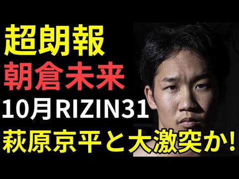 【超朗報】朝倉未来10月RIZIN31で萩原京平と激突か!萩原京平選手がRIZIN継続参戦の理由を語る! / 朝倉海と石渡伸太郎がまさかのコラボ!