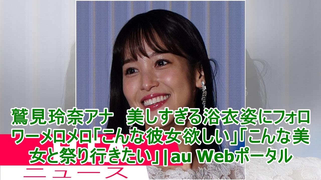 鷲見玲奈アナ 美しすぎる浴衣姿にフォロワーメロメロ「こんな彼女欲しい」「こんな美女と祭り行きたい」|au Webポータル