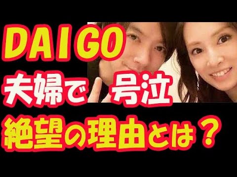 DAIGO、夫婦で号泣!妻・北川景子が「絶望で立ち直れなくなってる」理由とは?