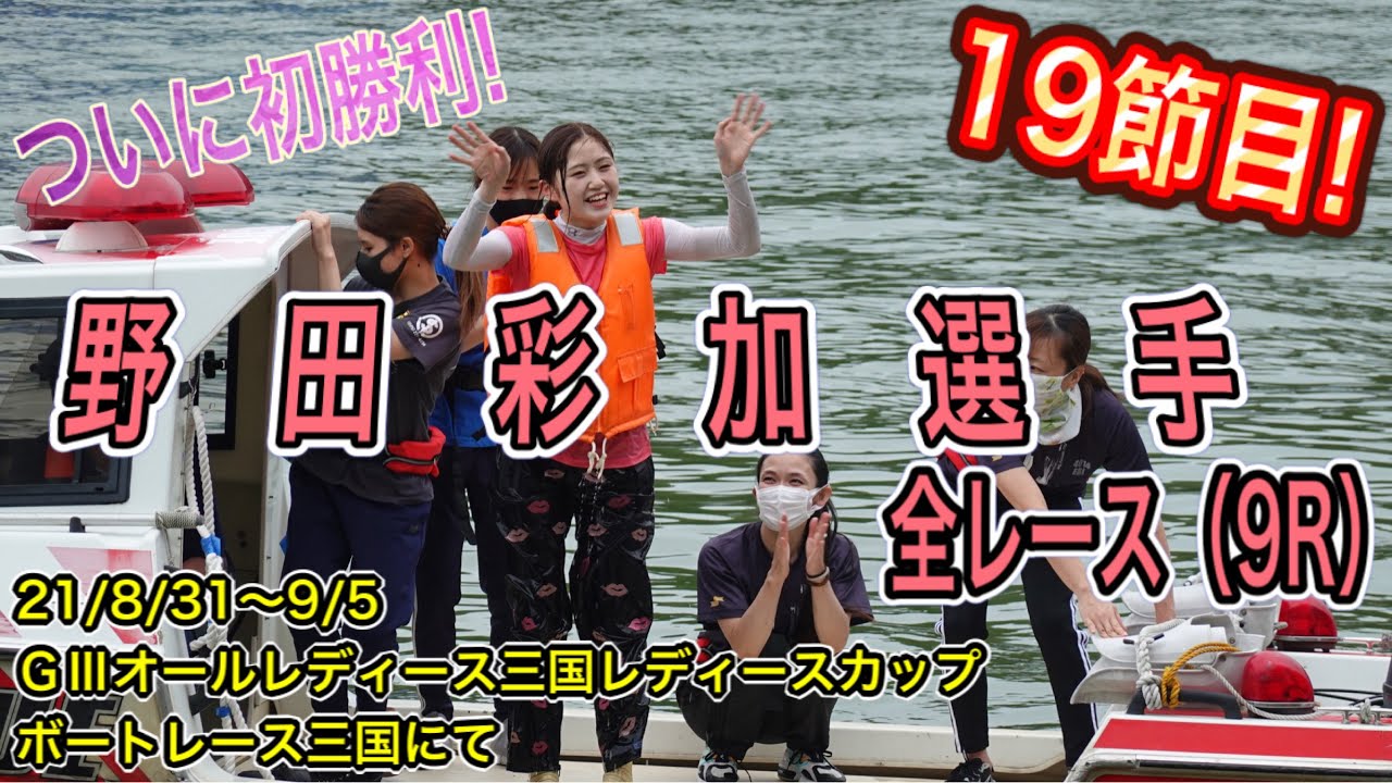 【野田彩加選手】19節目! 野田彩加選手全レース(9R) GⅢオールレディース 三国レディースカップ 21/8/31〜9/5 ボートレース三国にて