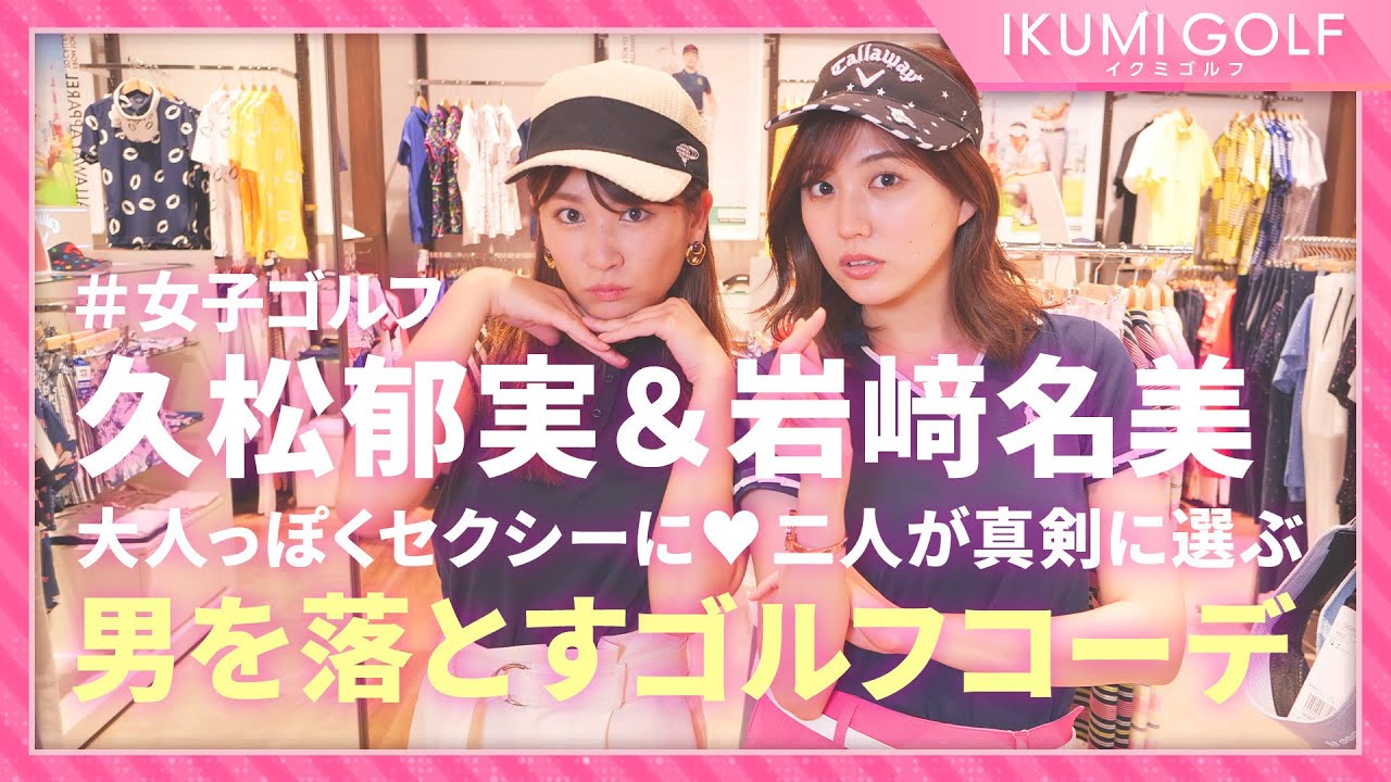 【女子ゴルフ】久松郁実&岩﨑名美が男を落とすゴルフコーデを真剣に選びます!!気になる男性とのゴルフデートにオススメです!!