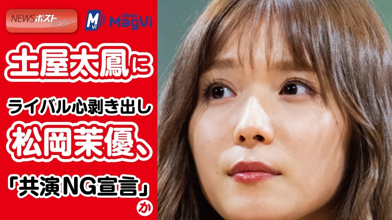 土屋太鳳にライバル心剥き出し 松岡茉優、「共演NG宣言」か