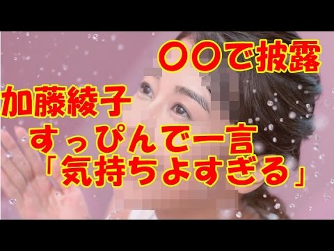 加藤綾子すっぴんで一言「気持ちよすぎる」〇〇で披露