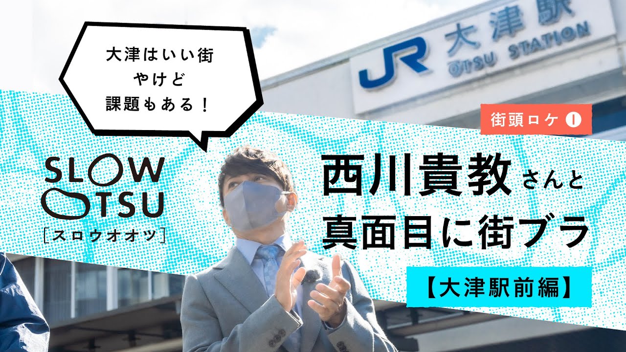 西川貴教さんと真面目に街ブラ①【大津駅前編】駅前の賑わいづくり・市職員が自腹で町家改修?|「SLOW OTSU」