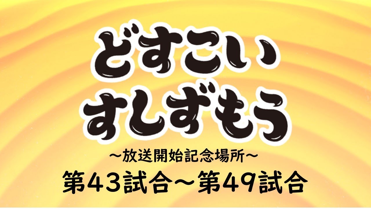 【どすこいすしずもう 放送開始記念場所】第43試合~第49試合