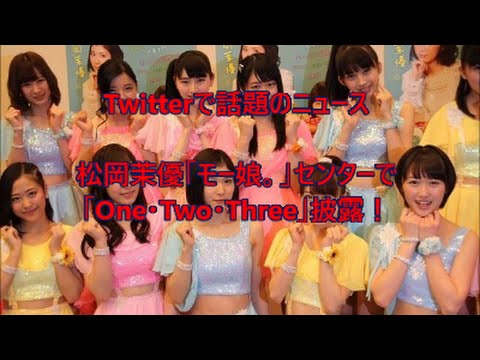 松岡茉優 モーニング娘。16のセンターでOne・Two・Threeを歌う Twitterで話題のニュース