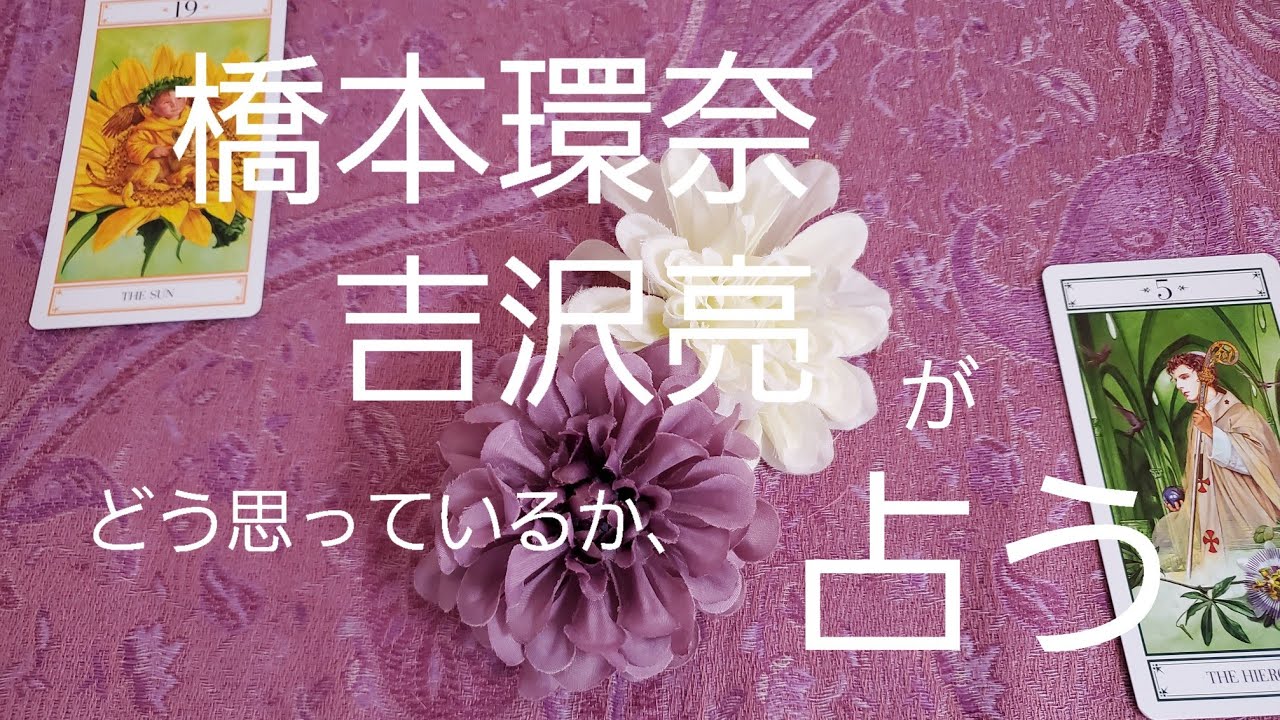 【占い】橋本環奈、吉沢亮が彼女、舞台をどう思っているか、舞台が成功するかをタロットでみた