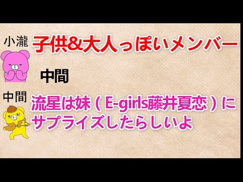 【子供・大人っぽいメンバー 文字起こし】 中間『流星は妹(E-girls藤井夏恋)にサプライズしたらしいよ』 ジャニーズWEST 小瀧